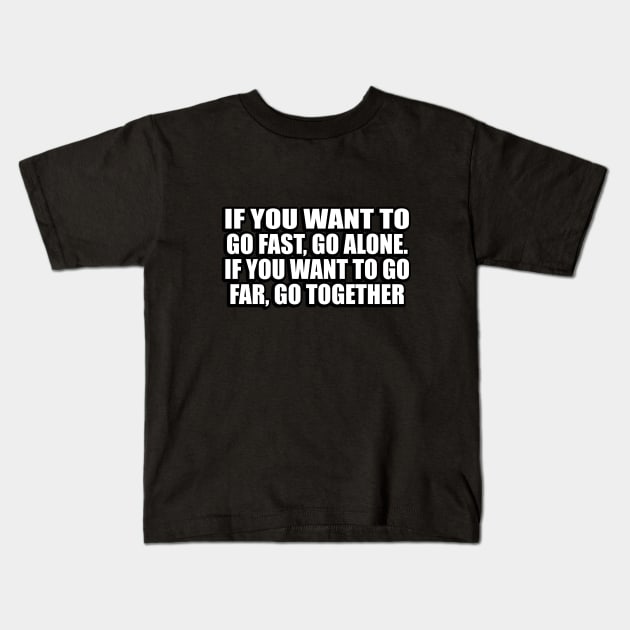 If you want to go fast, go alone. If you want to go far, go together Kids T-Shirt by D1FF3R3NT